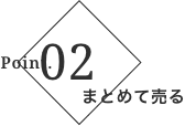 ポイント2 まとめて売る