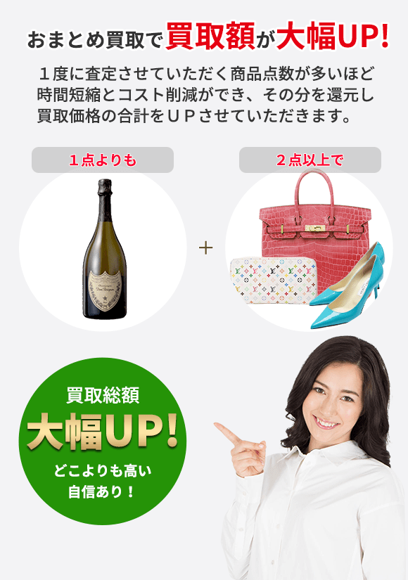 おまとめ買取で買取額が大幅UP! １度に査定させていただく商品点数が多いほど 時間短縮とコスト削減ができ、その分を還元し 買取価格の合計をＵＰさせていただきます